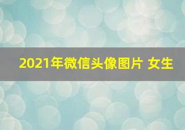 2021年微信头像图片 女生